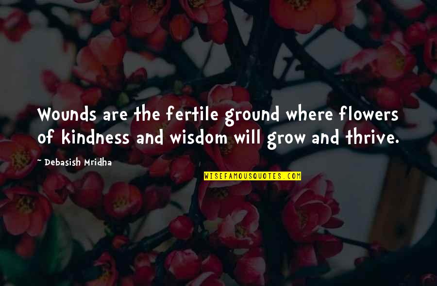 Thrive Inspirational Quotes By Debasish Mridha: Wounds are the fertile ground where flowers of