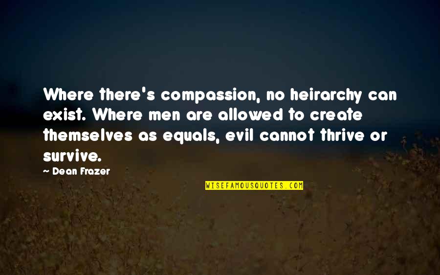 Thrive Survive Quotes By Dean Frazer: Where there's compassion, no heirarchy can exist. Where Thrive Survive Quotes By Dean Frazer: Where there's compassion, no heirarchy can exist. Where