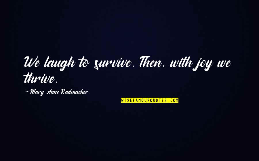 Thrive Survive Quotes By Mary Anne Radmacher: We laugh to survive. Then, with joy we Thrive Survive Quotes By Mary Anne Radmacher: We laugh to survive. Then, with joy we