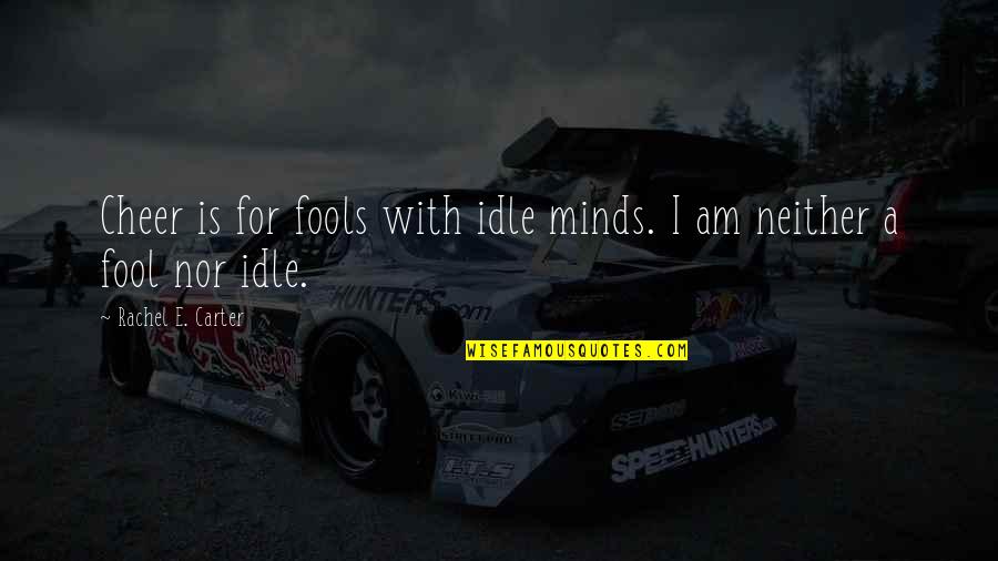 Thriver Quotes By Rachel E. Carter: Cheer is for fools with idle minds. I Thriver Quotes By Rachel E. Carter: Cheer is for fools with idle minds. I