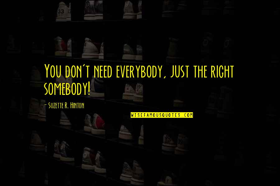 Thriver Quotes By Suzette R. Hinton: You don't need everybody, just the right somebody! Thriver Quotes By Suzette R. Hinton: You don't need everybody, just the right somebody!