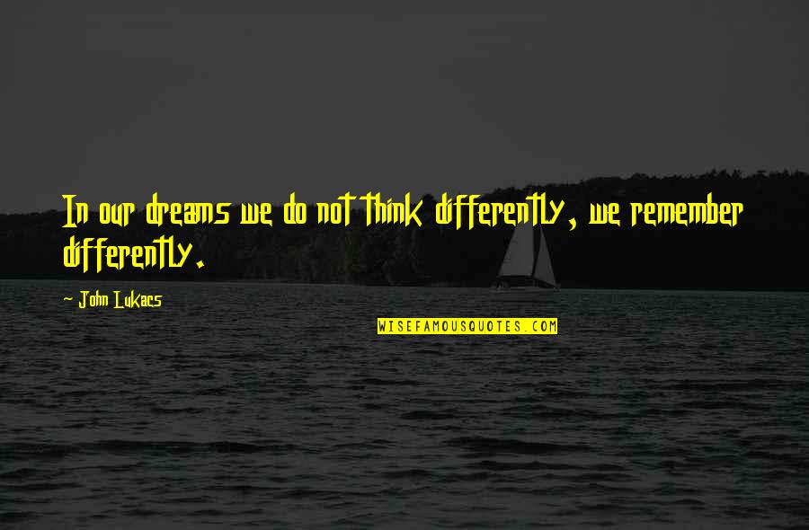 Thrivers Performing Quotes By John Lukacs: In our dreams we do not think differently,