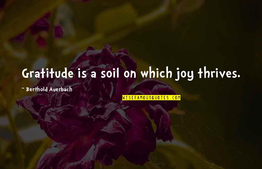 Thrives Quotes By Berthold Auerbach: Gratitude is a soil on which joy thrives.