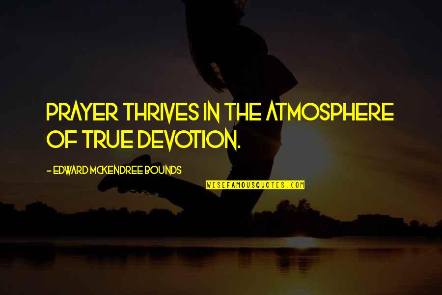 Thrives Quotes By Edward McKendree Bounds: Prayer thrives in the atmosphere of true devotion.