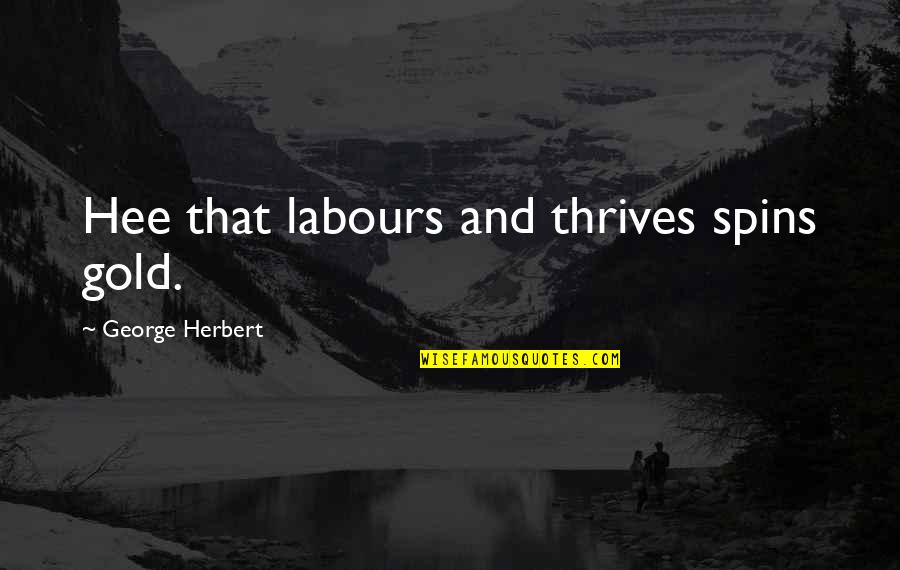 Thrives Quotes By George Herbert: Hee that labours and thrives spins gold.