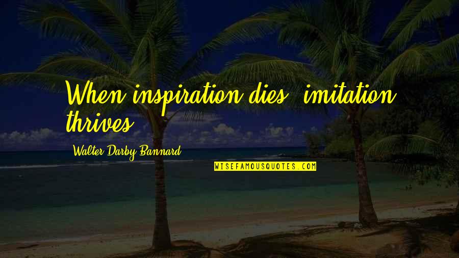 Thrives Quotes By Walter Darby Bannard: When inspiration dies, imitation thrives.