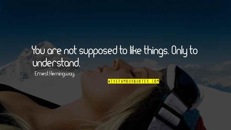Thriving In Challenge Quotes By Ernest Hemingway,: You are not supposed to like things. Only