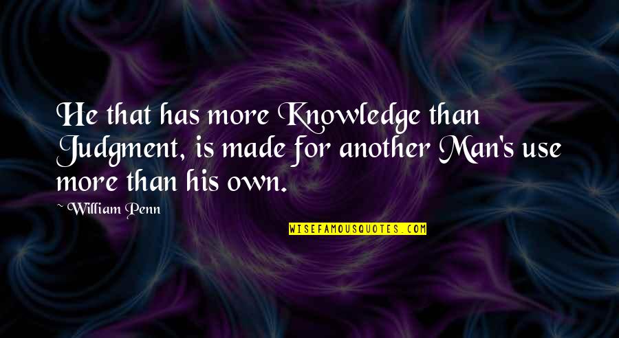 Thriving In Uncertainty Quotes By William Penn: He that has more Knowledge than Judgment, is