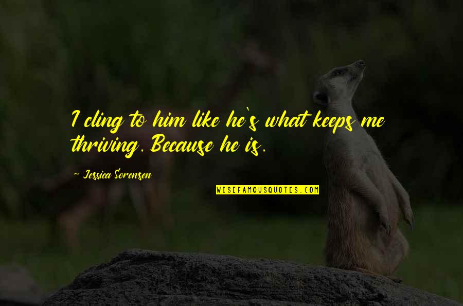 Thriving Quotes By Jessica Sorensen: I cling to him like he's what keeps