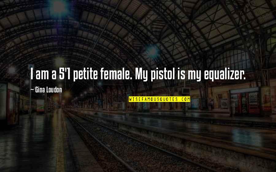 Thriving Under Pressure Quotes By Gina Loudon: I am a 5'1 petite female. My pistol Thriving Under Pressure Quotes By Gina Loudon: I am a 5'1 petite female. My pistol