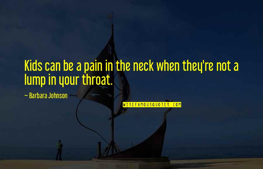 Throat Pain Quotes By Barbara Johnson: Kids can be a pain in the neck