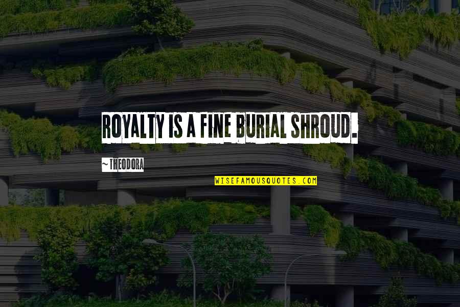 Throating Quotes By Theodora: Royalty is a fine burial shroud. Throating Quotes By Theodora: Royalty is a fine burial shroud.