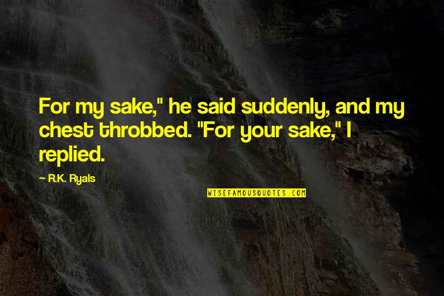 Throbbed Quotes By R.K. Ryals: For my sake," he said suddenly, and my