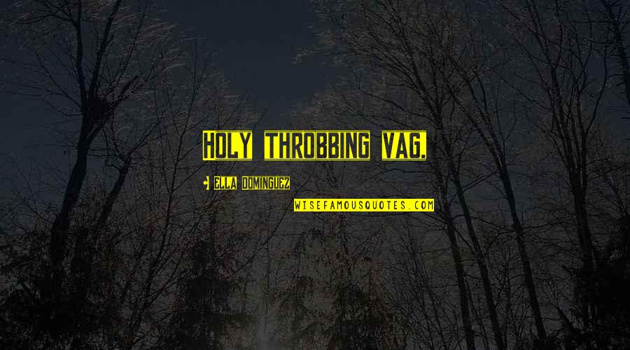 Throbbing Quotes By Ella Dominguez: Holy throbbing vag, Throbbing Quotes By Ella Dominguez: Holy throbbing vag,