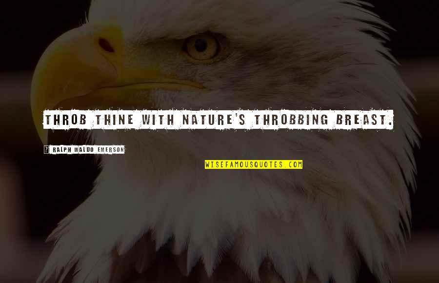 Throbbing Quotes By Ralph Waldo Emerson: Throb thine with Nature's throbbing breast. Throbbing Quotes By Ralph Waldo Emerson: Throb thine with Nature's throbbing breast.