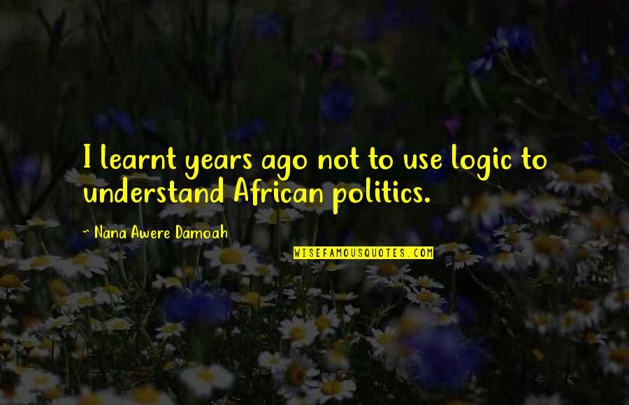 Throbby Pedal Quotes By Nana Awere Damoah: I learnt years ago not to use logic Throbby Pedal Quotes By Nana Awere Damoah: I learnt years ago not to use logic