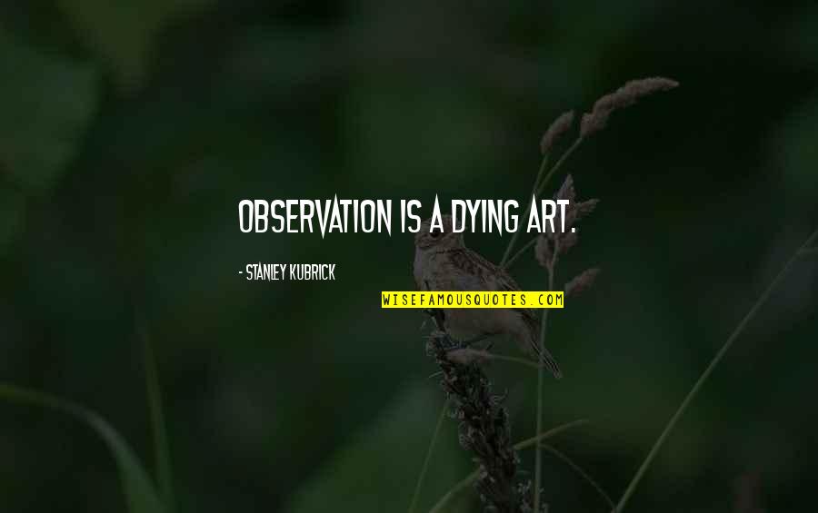 Throbby Pedal Quotes By Stanley Kubrick: Observation is a dying art. Throbby Pedal Quotes By Stanley Kubrick: Observation is a dying art.
