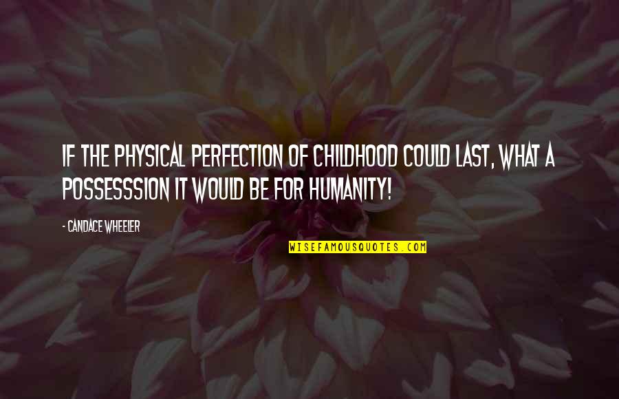 Throbius Quotes By Candace Wheeler: If the physical perfection of childhood could last,