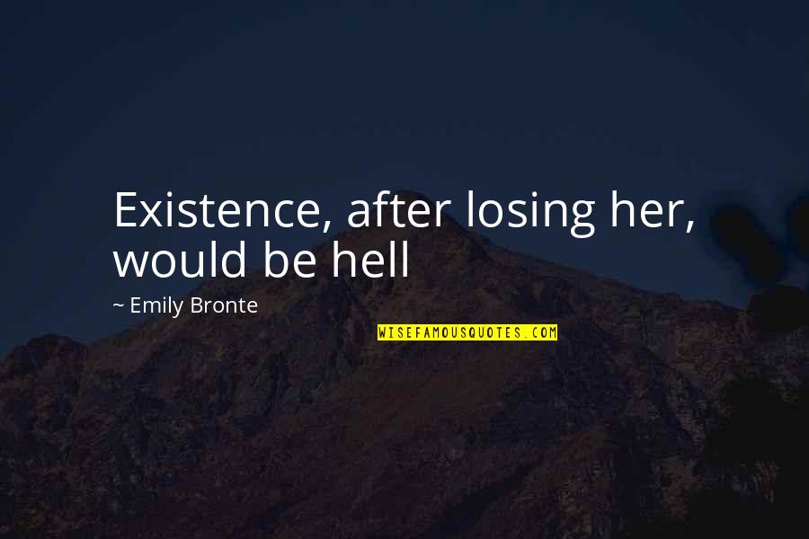 Throe Quotes By Emily Bronte: Existence, after losing her, would be hell Throe Quotes By Emily Bronte: Existence, after losing her, would be hell
