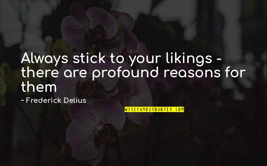 Throgmartin Henke Quotes By Frederick Delius: Always stick to your likings - there are Throgmartin Henke Quotes By Frederick Delius: Always stick to your likings - there are