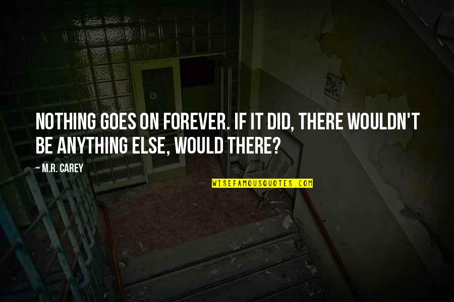 Throgmortons Commerce Quotes By M.R. Carey: Nothing goes on forever. If it did, there