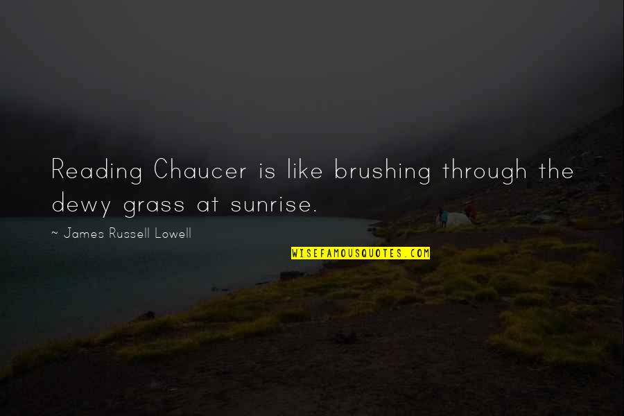 Throne And Hauser Quotes By James Russell Lowell: Reading Chaucer is like brushing through the dewy