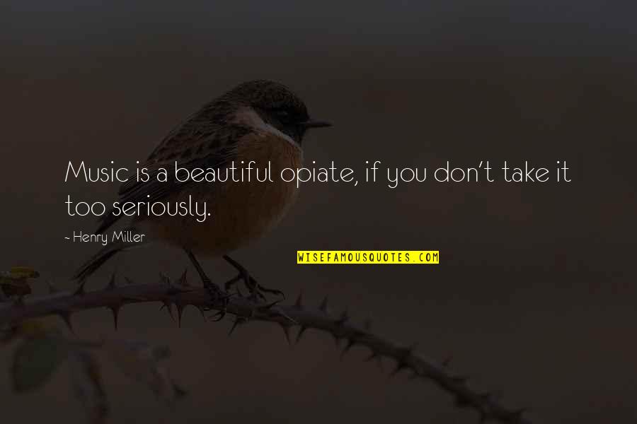 Throne Of Glass Nehemia Quotes By Henry Miller: Music is a beautiful opiate, if you don't