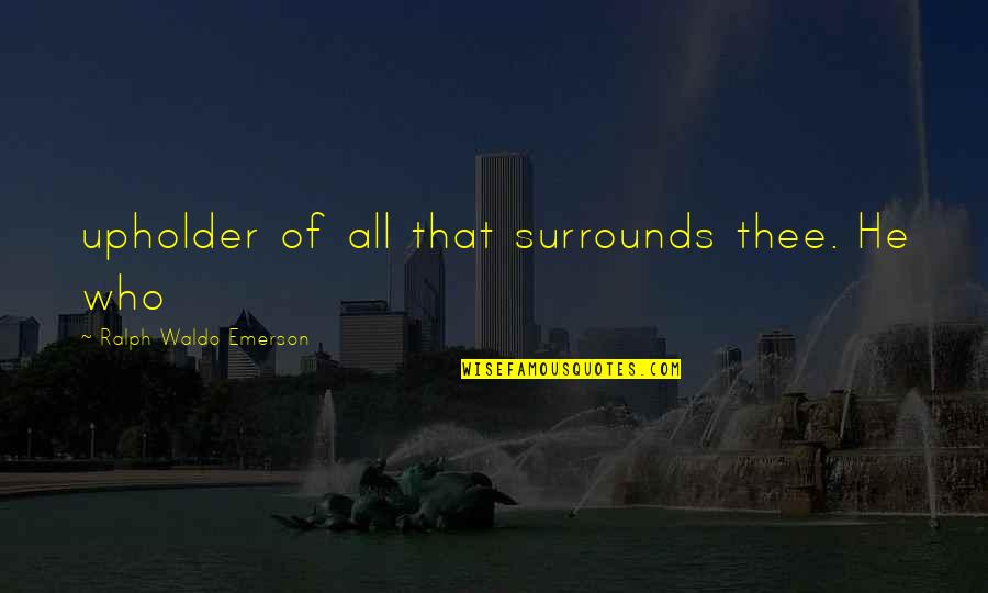 Throne Of Glass Series Quotes By Ralph Waldo Emerson: upholder of all that surrounds thee. He who Throne Of Glass Series Quotes By Ralph Waldo Emerson: upholder of all that surrounds thee. He who
