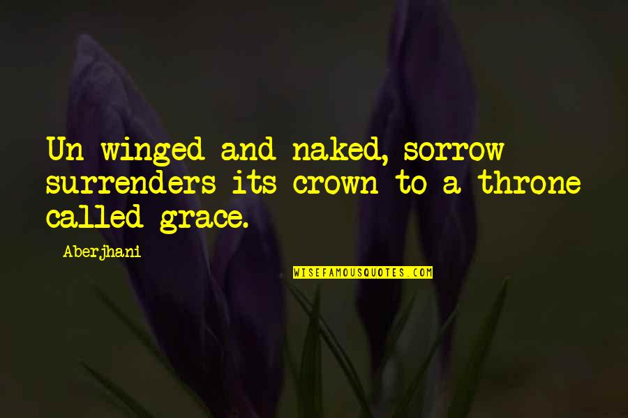 Throne Of Grace Quotes By Aberjhani: Un-winged and naked, sorrow surrenders its crown to