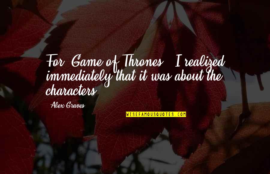 Thrones Quotes By Alex Graves: For 'Game of Thrones,' I realized immediately that