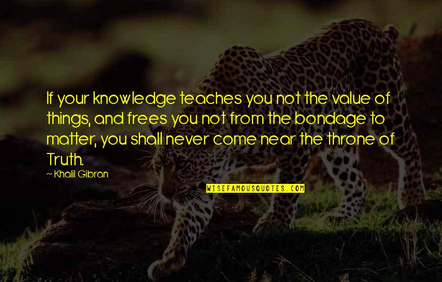 Thrones Quotes By Khalil Gibran: If your knowledge teaches you not the value Thrones Quotes By Khalil Gibran: If your knowledge teaches you not the value