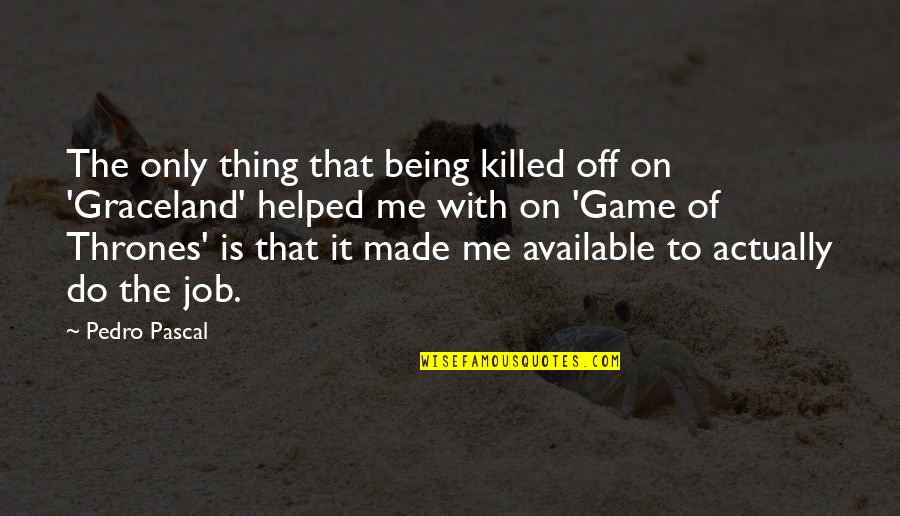 Thrones Quotes By Pedro Pascal: The only thing that being killed off on Thrones Quotes By Pedro Pascal: The only thing that being killed off on