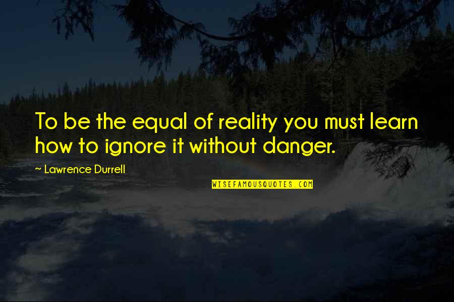 Thrope Printing Quotes By Lawrence Durrell: To be the equal of reality you must