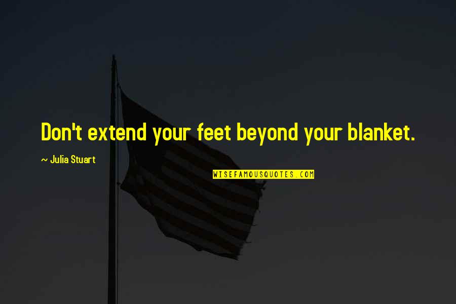 Throsby Act Quotes By Julia Stuart: Don't extend your feet beyond your blanket. Throsby Act Quotes By Julia Stuart: Don't extend your feet beyond your blanket.