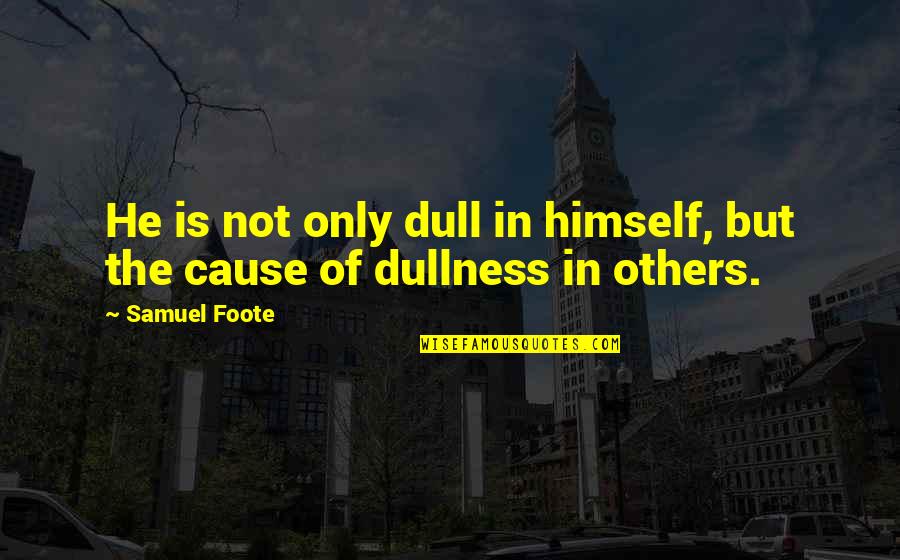 Throttles Down Deep Quotes By Samuel Foote: He is not only dull in himself, but