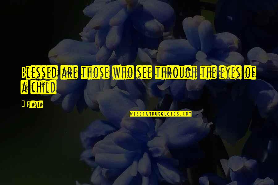 Through A Child's Eyes Quotes By Flavia: Blessed are those who see through the eyes