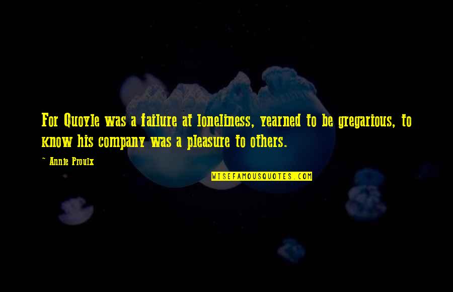 Through Flowers Quotes By Annie Proulx: For Quoyle was a failure at loneliness, yearned Through Flowers Quotes By Annie Proulx: For Quoyle was a failure at loneliness, yearned