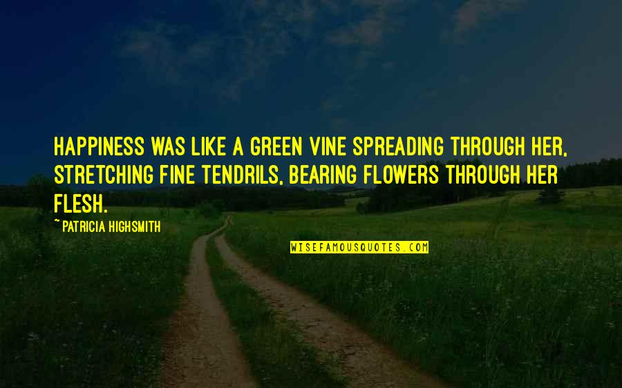 Through Flowers Quotes By Patricia Highsmith: Happiness was like a green vine spreading through Through Flowers Quotes By Patricia Highsmith: Happiness was like a green vine spreading through