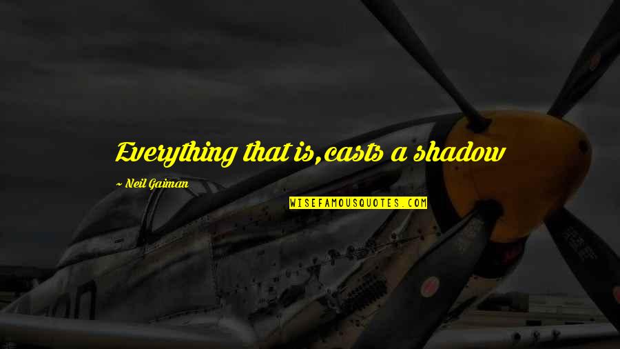 Through Highs And Lows Quotes By Neil Gaiman: Everything that is,casts a shadow Through Highs And Lows Quotes By Neil Gaiman: Everything that is,casts a shadow