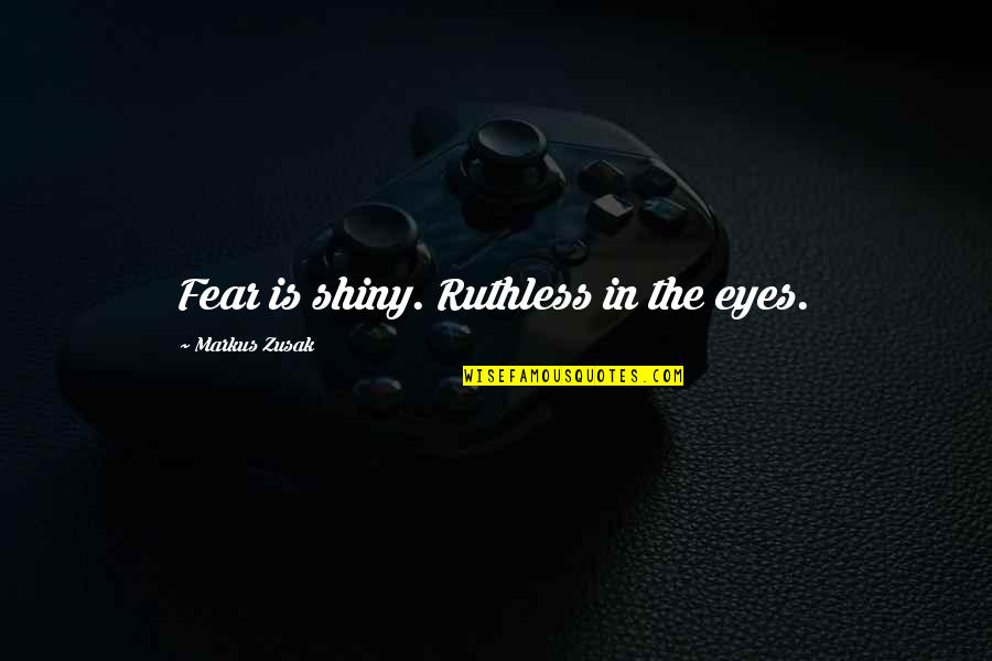 Through His Lens Quotes By Markus Zusak: Fear is shiny. Ruthless in the eyes.