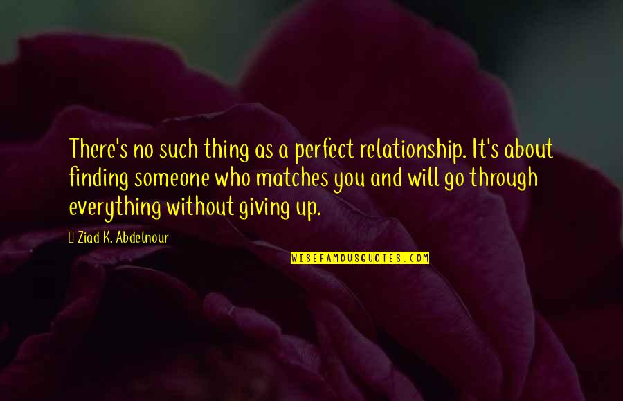 Through It All Relationship Quotes By Ziad K. Abdelnour: There's no such thing as a perfect relationship.