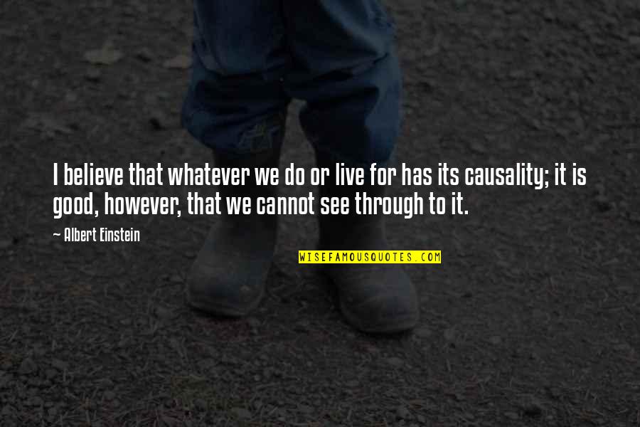 Through Life Quotes By Albert Einstein: I believe that whatever we do or live Through Life Quotes By Albert Einstein: I believe that whatever we do or live