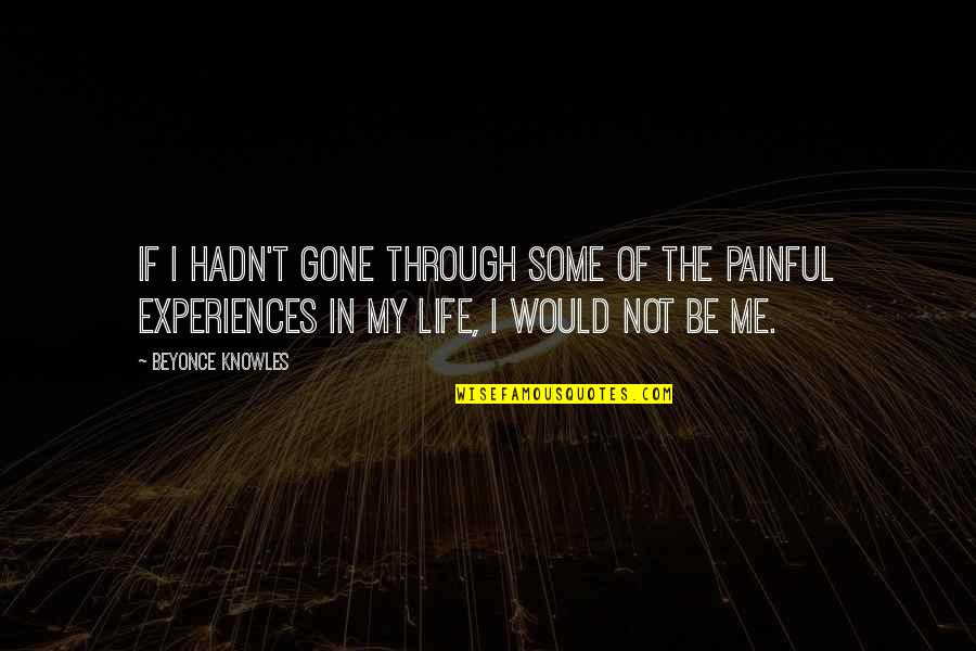 Through Life Quotes By Beyonce Knowles: If I hadn't gone through some of the Through Life Quotes By Beyonce Knowles: If I hadn't gone through some of the