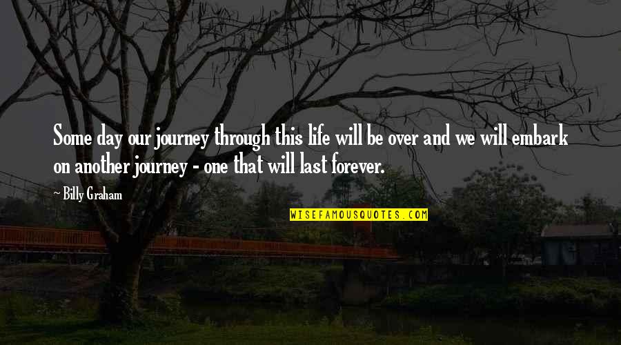 Through Life Quotes By Billy Graham: Some day our journey through this life will Through Life Quotes By Billy Graham: Some day our journey through this life will