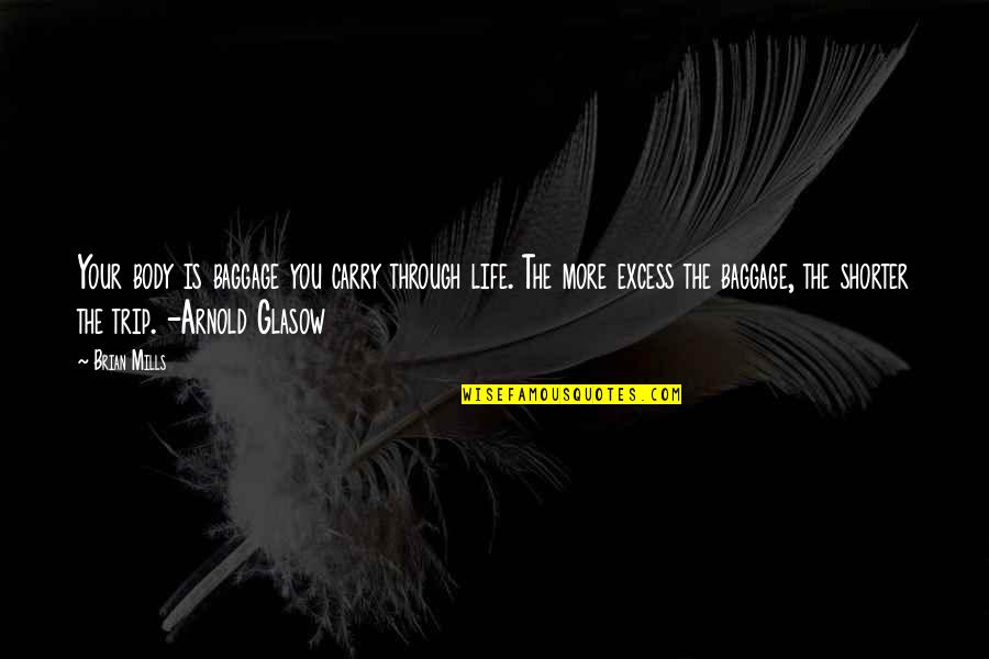 Through Life Quotes By Brian Mills: Your body is baggage you carry through life. Through Life Quotes By Brian Mills: Your body is baggage you carry through life.