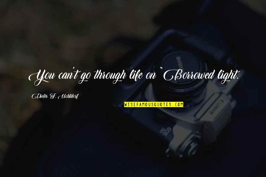 Through Life Quotes By Dieter F. Uchtdorf: You can't go through life on "Borrowed light. Through Life Quotes By Dieter F. Uchtdorf: You can't go through life on "Borrowed light.