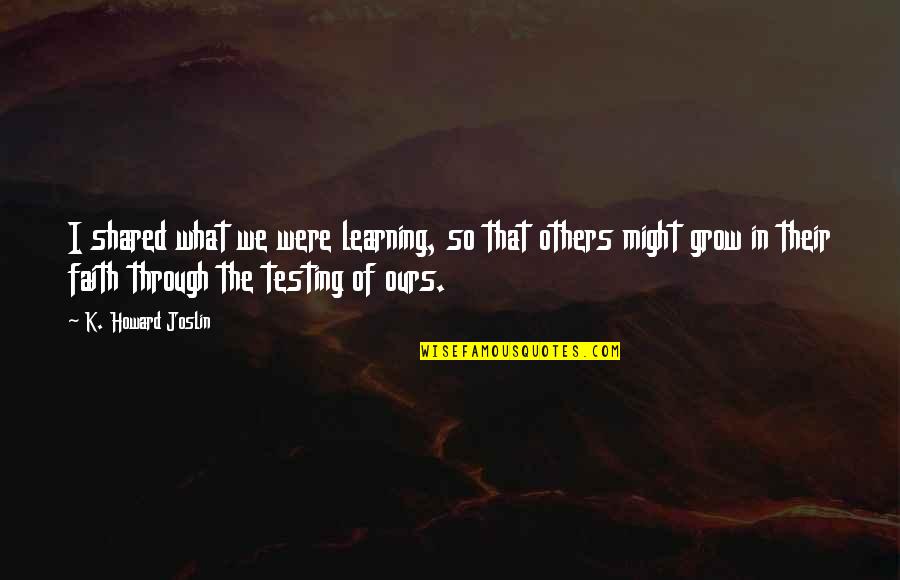 Through Life Quotes By K. Howard Joslin: I shared what we were learning, so that Through Life Quotes By K. Howard Joslin: I shared what we were learning, so that