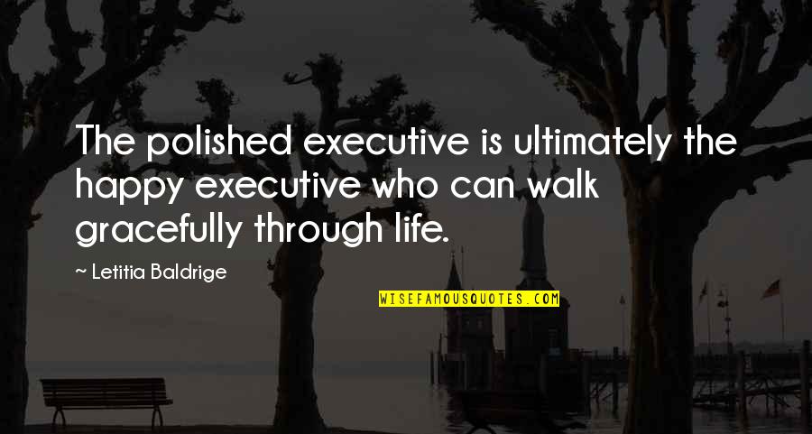 Through Life Quotes By Letitia Baldrige: The polished executive is ultimately the happy executive Through Life Quotes By Letitia Baldrige: The polished executive is ultimately the happy executive