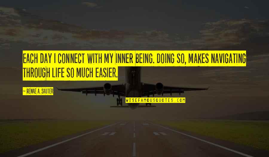 Through Life Quotes By Renae A. Sauter: Each day I connect with my inner being. Through Life Quotes By Renae A. Sauter: Each day I connect with my inner being.