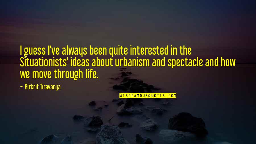Through Life Quotes By Rirkrit Tiravanija: I guess I've always been quite interested in Through Life Quotes By Rirkrit Tiravanija: I guess I've always been quite interested in
